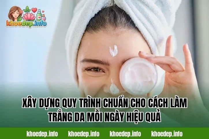 Xây dựng quy trình chuẩn cho cách làm trắng da mỗi ngày hiệu quả