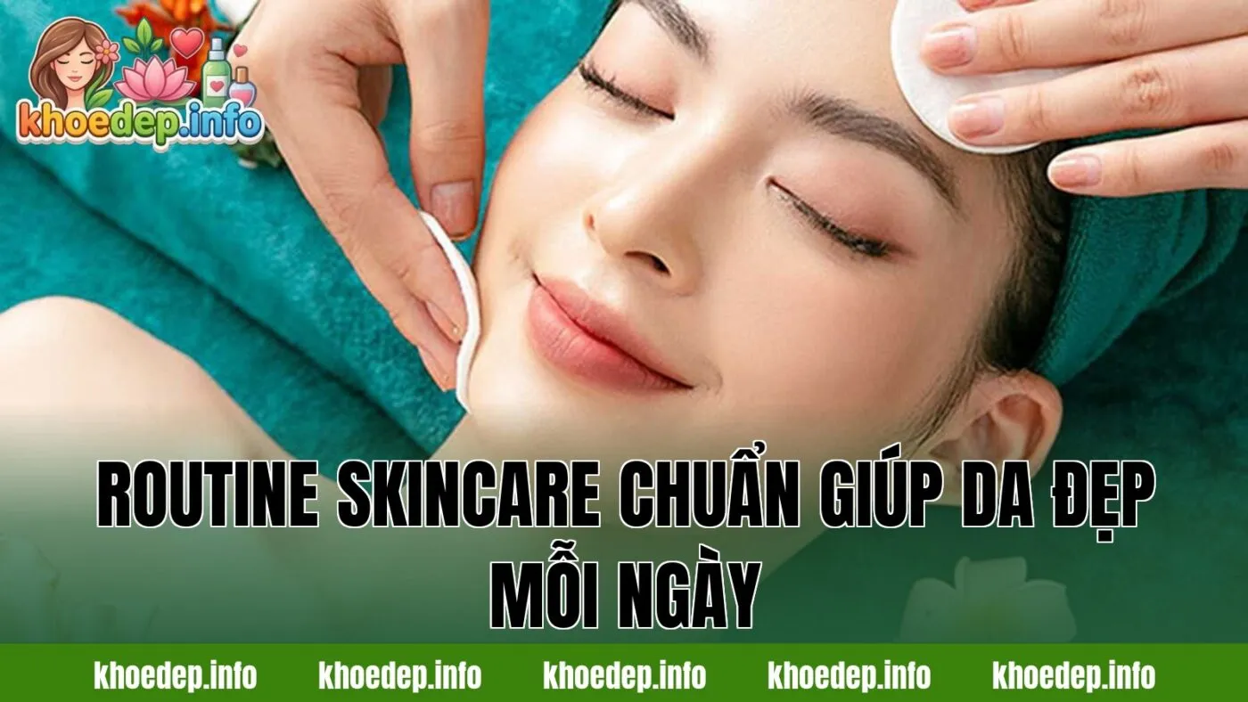 Routine skincare chuẩn giúp da đẹp mỗi ngày