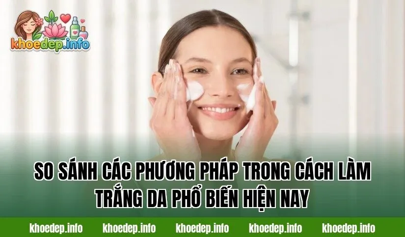 So sánh các phương pháp trong cách làm trắng da phổ biến hiện nay