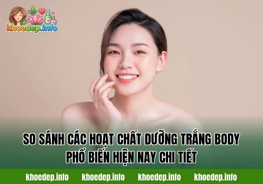 So sánh các hoạt chất dưỡng trắng body phổ biến hiện nay chi tiết