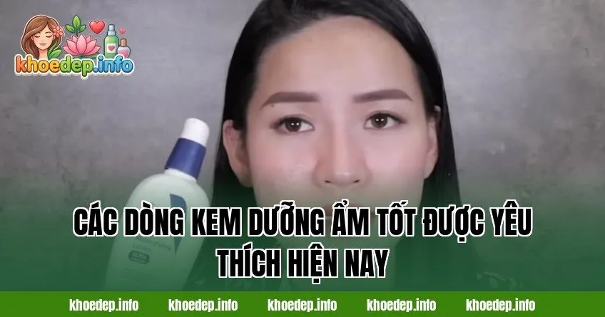 các dòng kem dưỡng ẩm tốt được yêu thích hiện nay