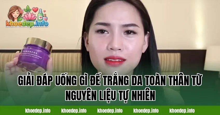 Giải đáp uống gì để trắng da toàn thân từ nguyên liệu tự nhiên