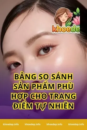 Bảng So Sánh Sản Phẩm Phù Hợp Cho Trang Điểm Tự Nhiên